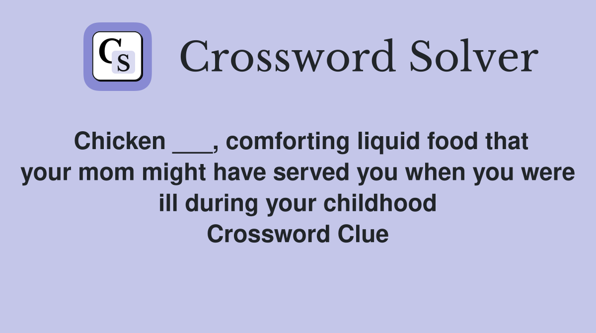 Chicken ___, comforting liquid food that your mom might have served you when you were ill during